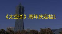 《太空杀》周年庆定档12月6日：猪猪侠与GGBOND共战伪人
，全新像素主题震撼上线